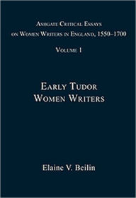 Title: Ashgate Critical Essays on Women Writers in England, 1550-1700: Volume 1: Early Tudor Women Writers / Edition 1, Author: Elaine V. Beilin