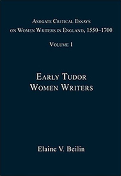 Ashgate Critical Essays on Women Writers in England, 1550-1700: Volume 1: Early Tudor Women Writers / Edition 1