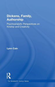 Title: Dickens, Family, Authorship: Psychoanalytic Perspectives on Kinship and Creativity / Edition 1, Author: Lynn Cain