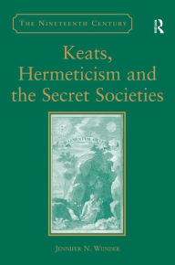 Title: Keats, Hermeticism, and the Secret Societies / Edition 1, Author: Jennifer N. Wunder