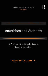 Title: Anarchism and Authority: A Philosophical Introduction to Classical Anarchism / Edition 1, Author: Paul McLaughlin