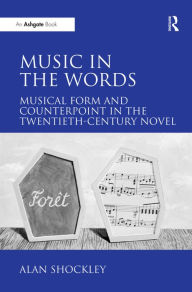 Title: Music in the Words: Musical Form and Counterpoint in the Twentieth-Century Novel / Edition 1, Author: Alan Shockley