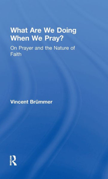 What Are We Doing When We Pray?: On Prayer and the Nature of Faith / Edition 1