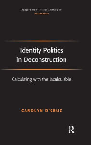 Title: Identity Politics in Deconstruction: Calculating with the Incalculable / Edition 1, Author: Carolyn D'Cruz