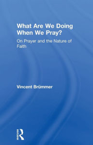 Title: What Are We Doing When We Pray?: On Prayer and the Nature of Faith, Author: Vincent Brümmer