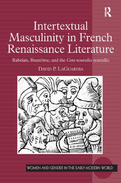 Intertextual Masculinity in French Renaissance Literature: Rabelais, Brantôme, and the Cent nouvelles nouvelles / Edition 1