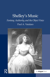 Title: Shelley's Music: Fantasy, Authority, and the Object Voice / Edition 1, Author: Paul A. Vatalaro