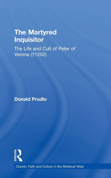 The Martyred Inquisitor: Life and Cult of Peter Verona (?1252)