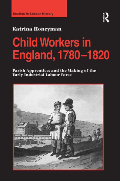 Child Workers in England, 1780-1820: Parish Apprentices and the Making of the Early Industrial Labour Force / Edition 1