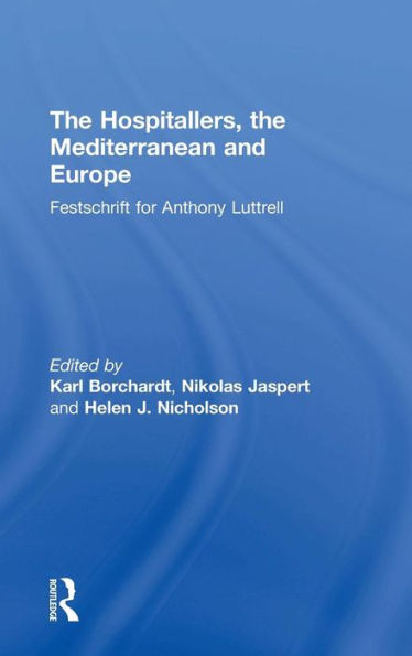 The Hospitallers, the Mediterranean and Europe: Festschrift for Anthony Luttrell / Edition 1
