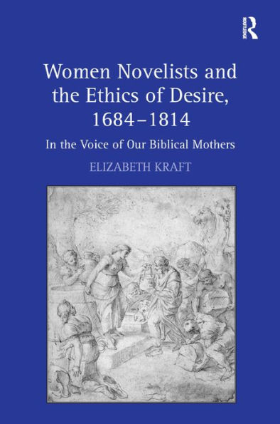 Women Novelists and the Ethics of Desire, 1684-1814: In the Voice of Our Biblical Mothers / Edition 1