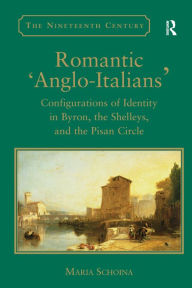 Title: Romantic 'Anglo-Italians': Configurations of Identity in Byron, the Shelleys, and the Pisan Circle / Edition 1, Author: Maria Schoina