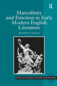 Title: Masculinity and Emotion in Early Modern English Literature / Edition 1, Author: Jennifer C. Vaught