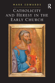 Title: Catholicity and Heresy in the Early Church, Author: Mark Edwards