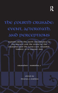 Title: The Fourth Crusade: Event, Aftermath, and Perceptions: Papers from the Sixth Conference of the Society for the Study of the Crusades and the Latin East, Istanbul, Turkey, 25-29 August 2004 / Edition 1, Author: Thomas F. Madden