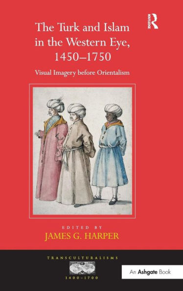 The Turk and Islam in the Western Eye, 1450-1750: Visual Imagery before Orientalism / Edition 1