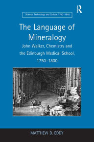 Title: The Language of Mineralogy: John Walker, Chemistry and the Edinburgh Medical School, 1750-1800 / Edition 1, Author: Matthew D. Eddy