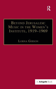 Title: Beyond Jerusalem: Music in the Women's Institute, 1919-1969 / Edition 1, Author: Lorna Gibson