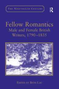 Title: Fellow Romantics: Male and Female British Writers, 1790-1835 / Edition 1, Author: Beth Lau