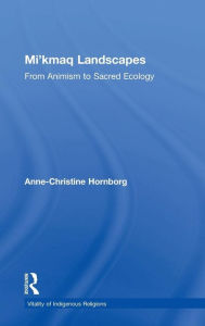 Title: Mi'kmaq Landscapes: From Animism to Sacred Ecology / Edition 1, Author: Anne-Christine Hornborg