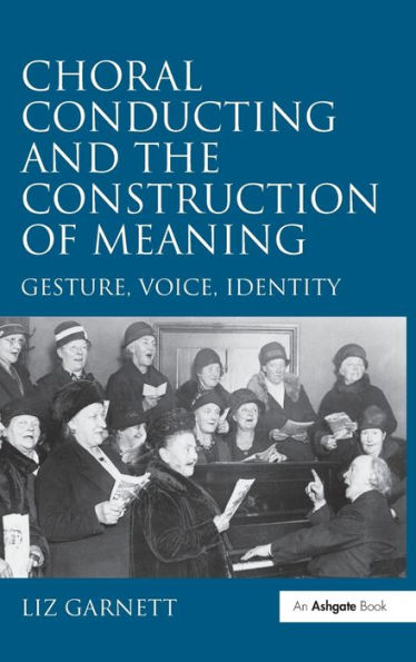Choral Conducting and the Construction of Meaning: Gesture, Voice, Identity / Edition 1