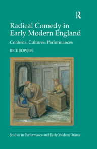 Title: Radical Comedy in Early Modern England: Contexts, Cultures, Performances / Edition 1, Author: Rick Bowers