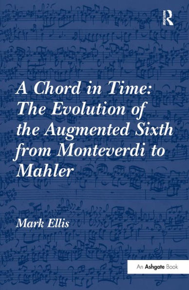 A Chord in Time: The Evolution of the Augmented Sixth from Monteverdi to Mahler / Edition 1