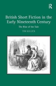 Title: British Short Fiction in the Early Nineteenth Century: The Rise of the Tale / Edition 1, Author: Tim Killick