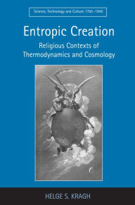Title: Entropic Creation: Religious Contexts of Thermodynamics and Cosmology / Edition 1, Author: Helge S. Kragh