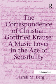 Title: The Correspondence of Christian Gottfried Krause: A Music Lover in the Age of Sensibility, Author: Darrell M. Berg