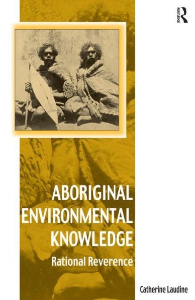 Aboriginal Environmental Knowledge: Rational Reverence / Edition 1