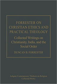 Title: Forrester on Christian Ethics and Practical Theology: Collected Writings on Christianity, India, and the Social Order / Edition 1, Author: Duncan B. Forrester