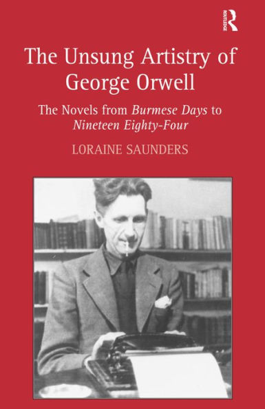 The Unsung Artistry of George Orwell: The Novels from Burmese Days to Nineteen Eighty-Four / Edition 1