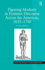 Figuring Modesty in Feminist Discourse Across the Americas, 1633-1700 / Edition 1