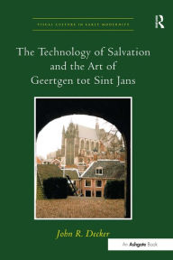 Title: The Technology of Salvation and the Art of Geertgen tot Sint Jans / Edition 1, Author: John R. Decker