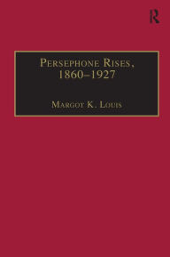 Title: Persephone Rises, 1860-1927: Mythography, Gender, and the Creation of a New Spirituality / Edition 1, Author: Margot K. Louis