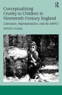 Conceptualizing Cruelty to Children in Nineteenth-Century England: Literature, Representation, and the NSPCC / Edition 1