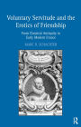 Voluntary Servitude and the Erotics of Friendship: From Classical Antiquity to Early Modern France / Edition 1