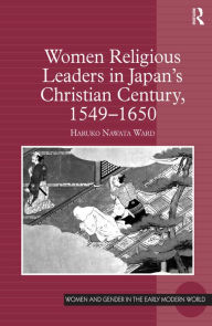 Title: Women Religious Leaders in Japan's Christian Century, 1549-1650 / Edition 1, Author: Haruko Nawata Ward