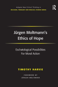 Title: Jürgen Moltmann's Ethics of Hope: Eschatological Possibilities For Moral Action / Edition 1, Author: Timothy Harvie