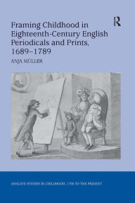 Title: Framing Childhood in Eighteenth-Century English Periodicals and Prints, 1689-1789 / Edition 1, Author: Anja Müller