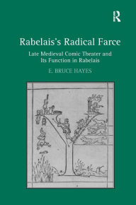 Title: Rabelais's Radical Farce: Late Medieval Comic Theater and Its Function in Rabelais, Author: E. Bruce Hayes