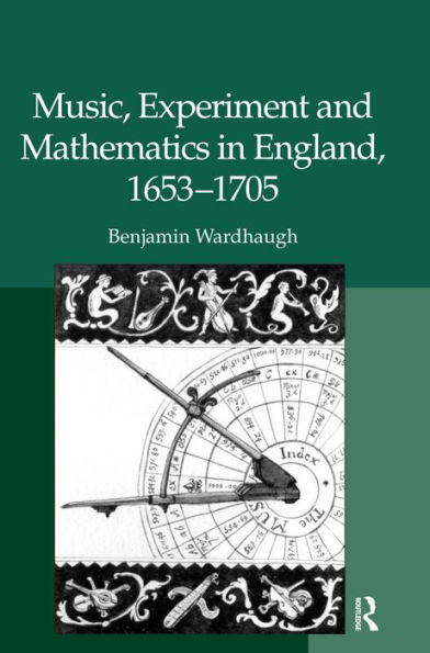 Music, Experiment and Mathematics in England, 1653-1705 / Edition 1