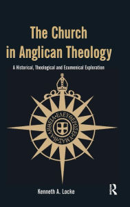 Title: The Church in Anglican Theology: A Historical, Theological and Ecumenical Exploration / Edition 1, Author: Kenneth A. Locke