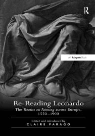 Title: Re-Reading Leonardo: The Treatise on Painting across Europe, 1550-1900 / Edition 1, Author: Claire Farago