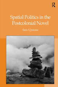 Title: Spatial Politics in the Postcolonial Novel / Edition 1, Author: Sara Upstone