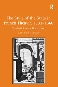 Title: The Style of the State in French Theater, 1630-1660: Neoclassicism and Government / Edition 1, Author: Katherine Ibbett