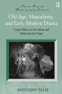 Old Age, Masculinity, and Early Modern Drama: Comic Elders on the Italian and Shakespearean Stage