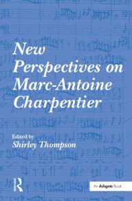 Title: New Perspectives on Marc-Antoine Charpentier / Edition 1, Author: Shirley Thompson