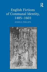 Title: English Fictions of Communal Identity, 1485-1603 / Edition 1, Author: Joshua Phillips
